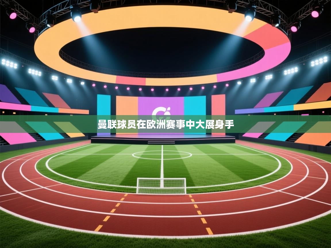 开云体育旧版下载地址-曼联球员在欧洲赛事中大展身手  第3张