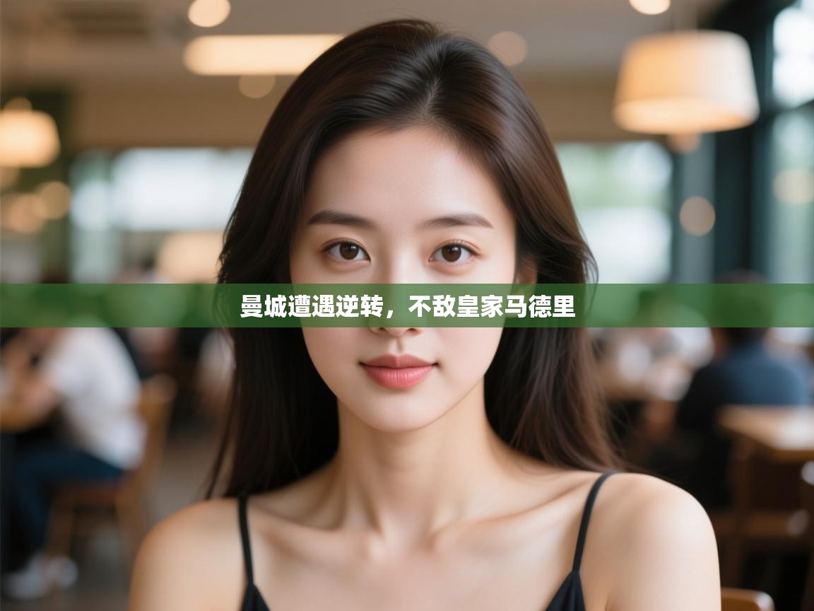 开云体育app下载安装免费-曼城遭遇逆转,不敌皇家马德里  第3张