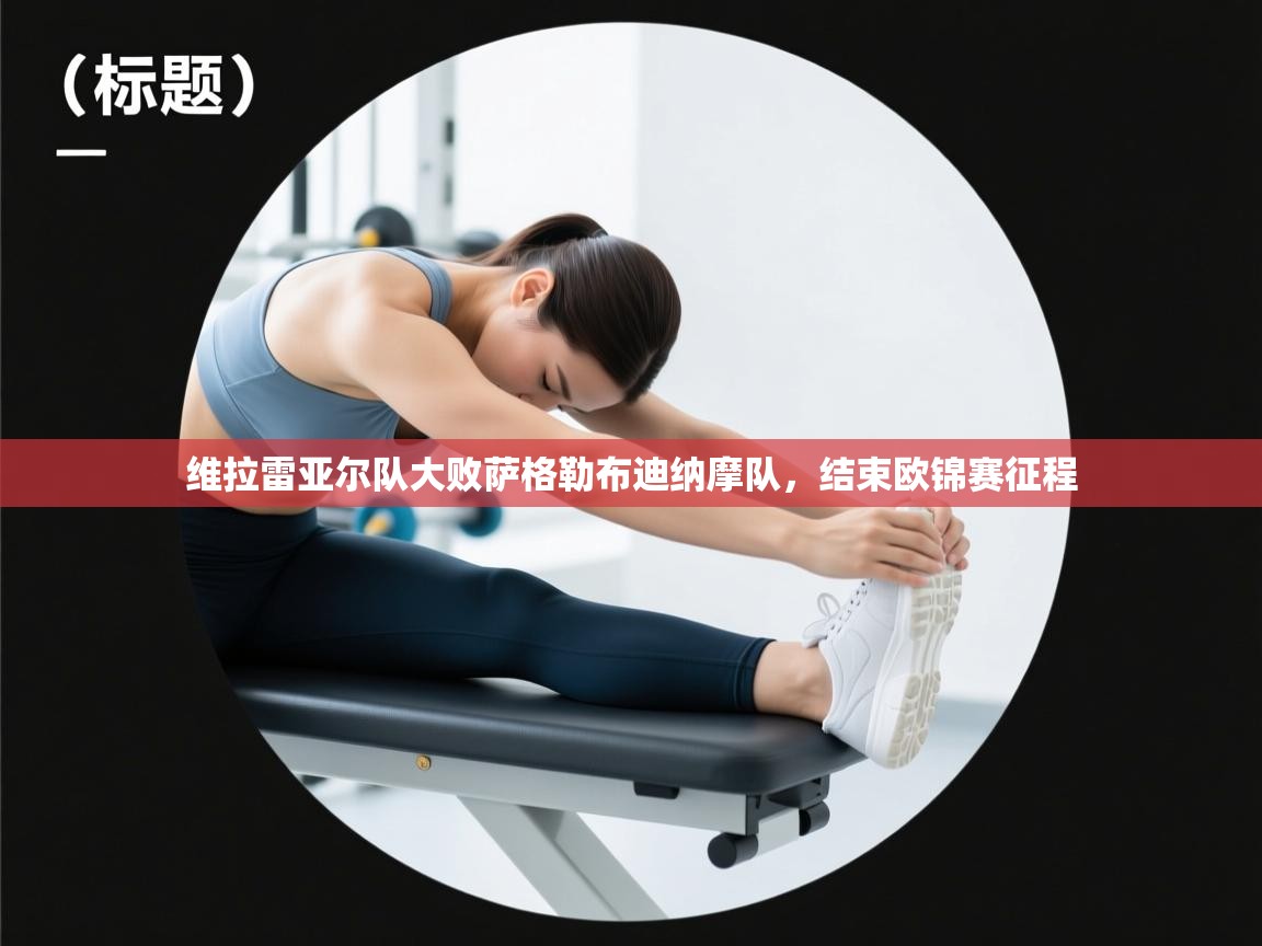 开云·体育app中国官方网站-维拉雷亚尔队大败萨格勒布迪纳摩队,结束欧锦赛征程  第2张