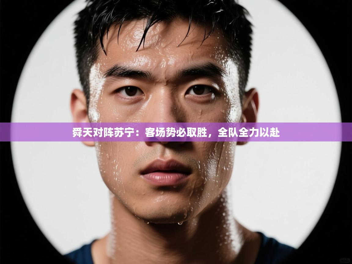 开云官网-舜天对阵苏宁：客场势必取胜，全队全力以赴  第2张