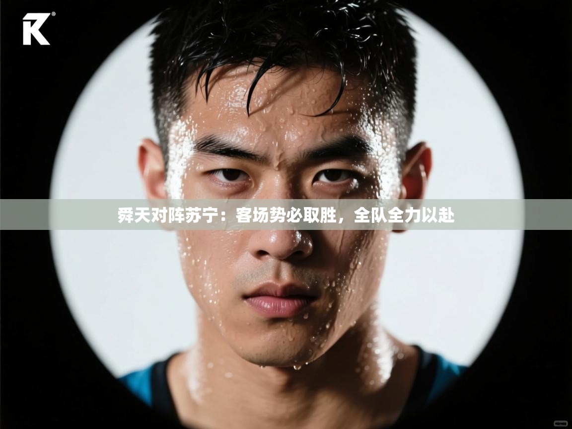 开云官网-舜天对阵苏宁：客场势必取胜，全队全力以赴  第3张