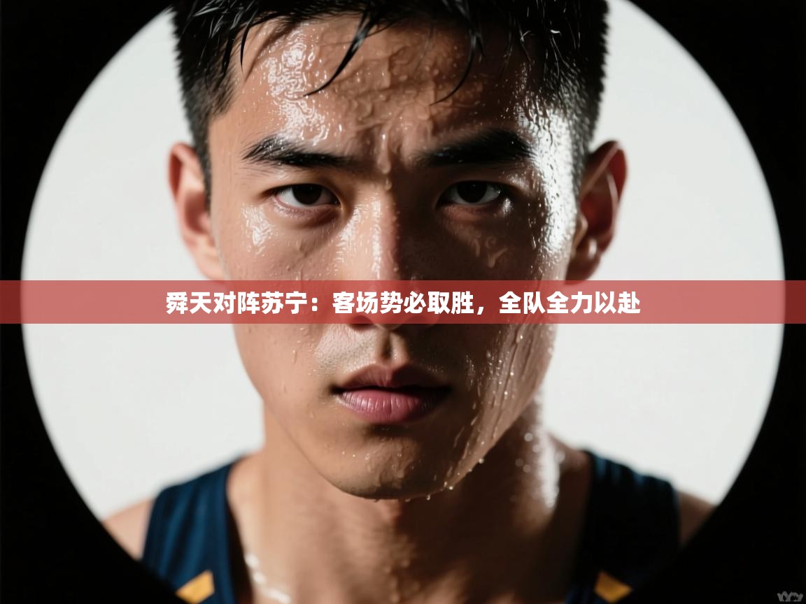 开云官网-舜天对阵苏宁：客场势必取胜，全队全力以赴  第4张