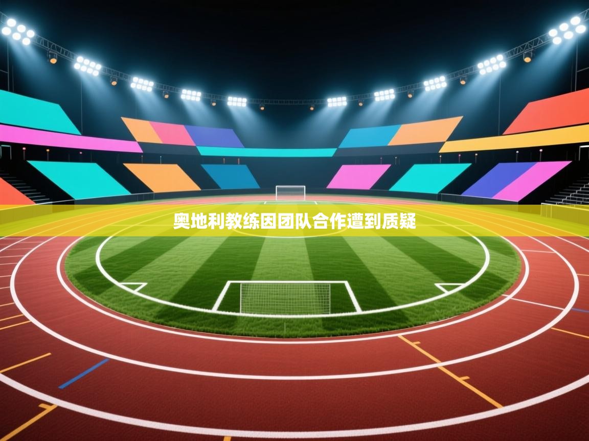 开云数据-奥地利教练因团队合作遭到质疑 第4张