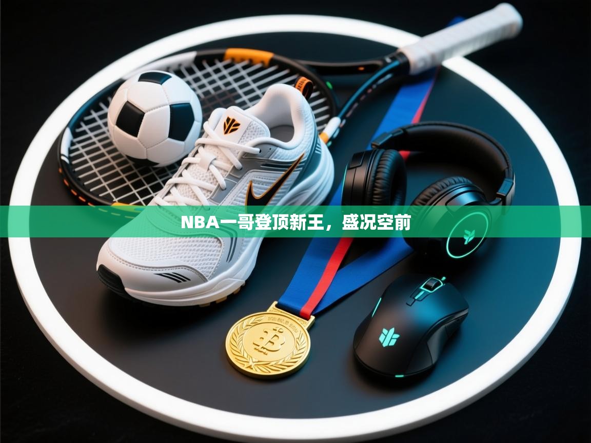 开云体育在线玩-NBA一哥登顶新王，盛况空前