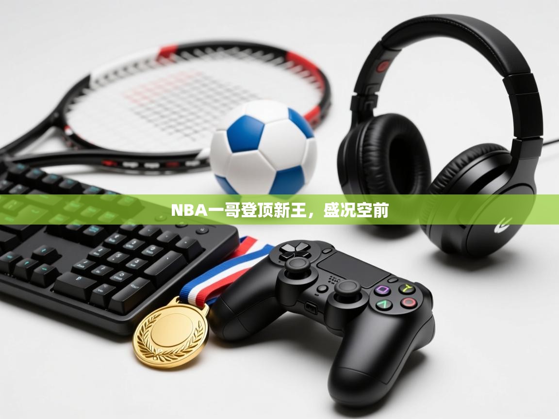 开云体育在线玩-NBA一哥登顶新王,盛况空前 第3张