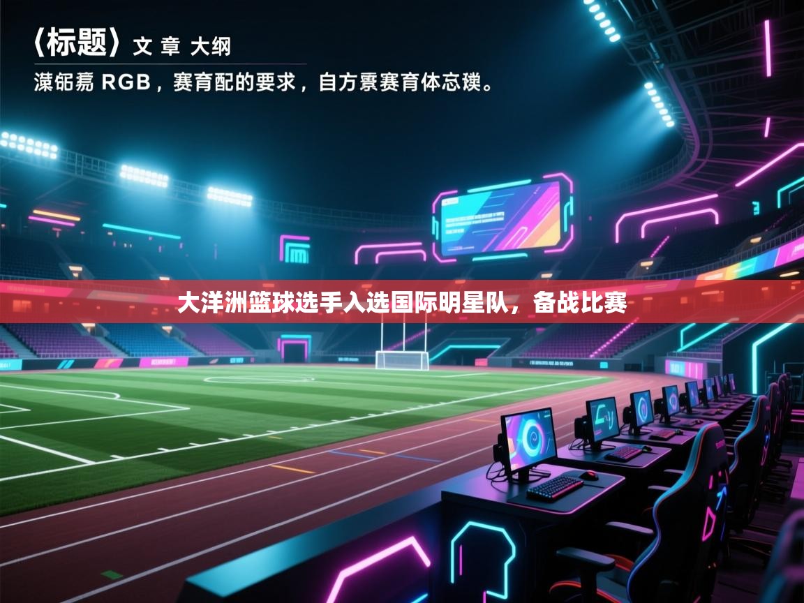 开云体育注册-大洋洲篮球选手入选国际明星队,备战比赛 第2张