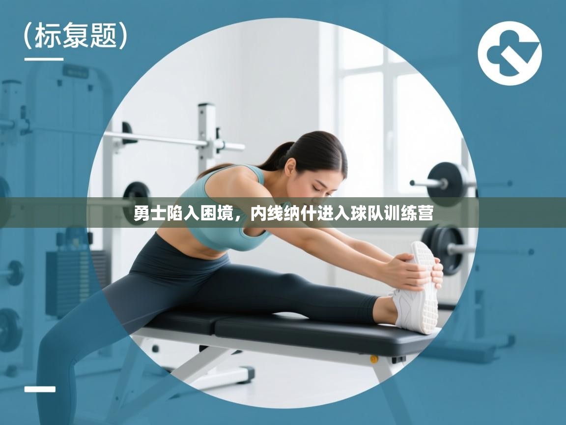 开云体育app-勇士陷入困境,内线纳什进入球队训练营 第4张