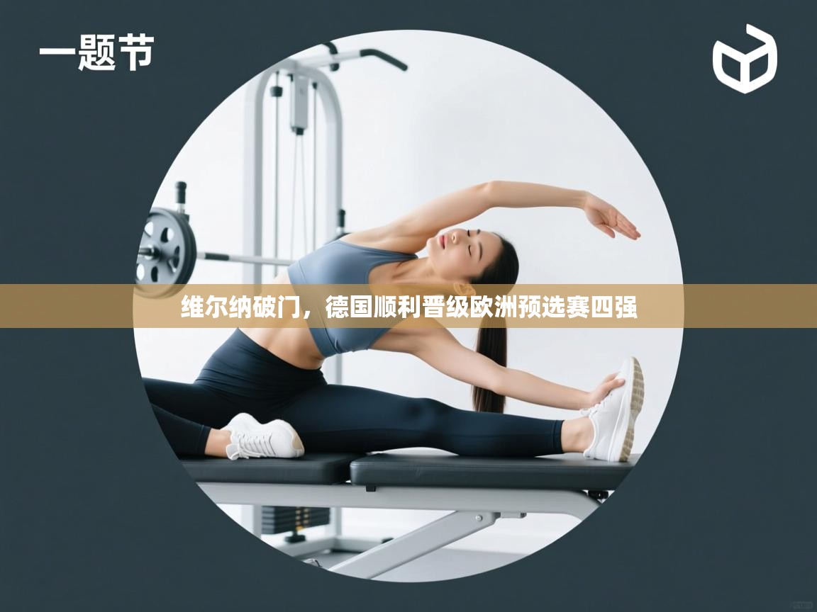 开云体育app下载-维尔纳破门，德国顺利晋级欧洲预选赛四强