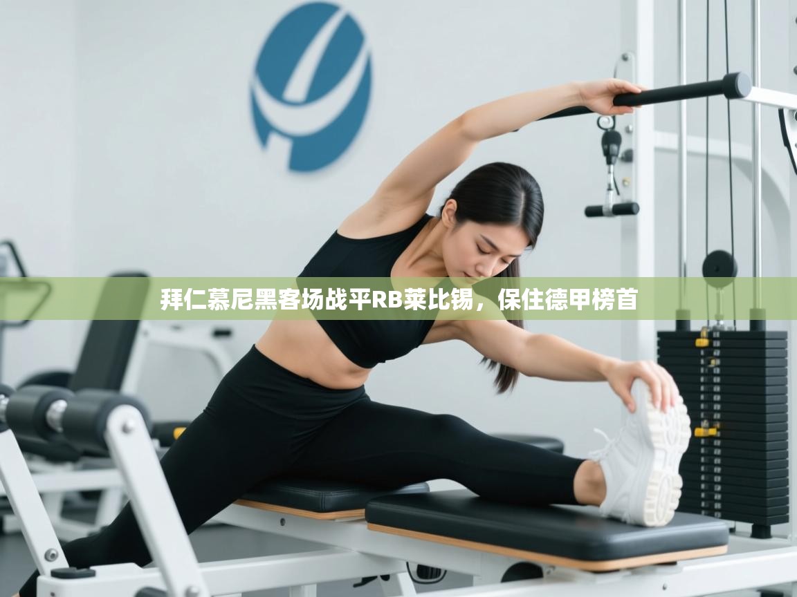 开云赛事直播-拜仁慕尼黑客场战平RB莱比锡,保住德甲榜首 第3张