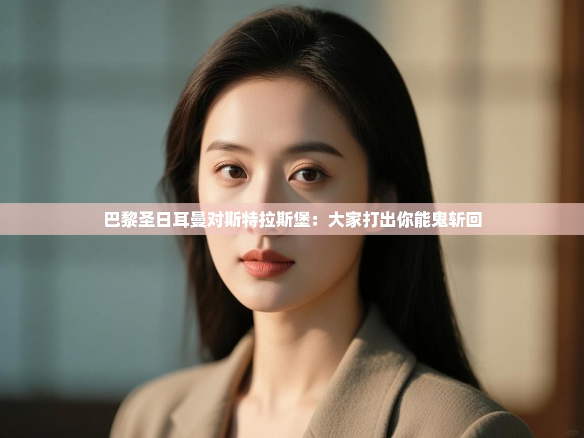 开云客服-巴黎圣日耳曼对斯特拉斯堡:大家打出你能鬼斩回 第2张