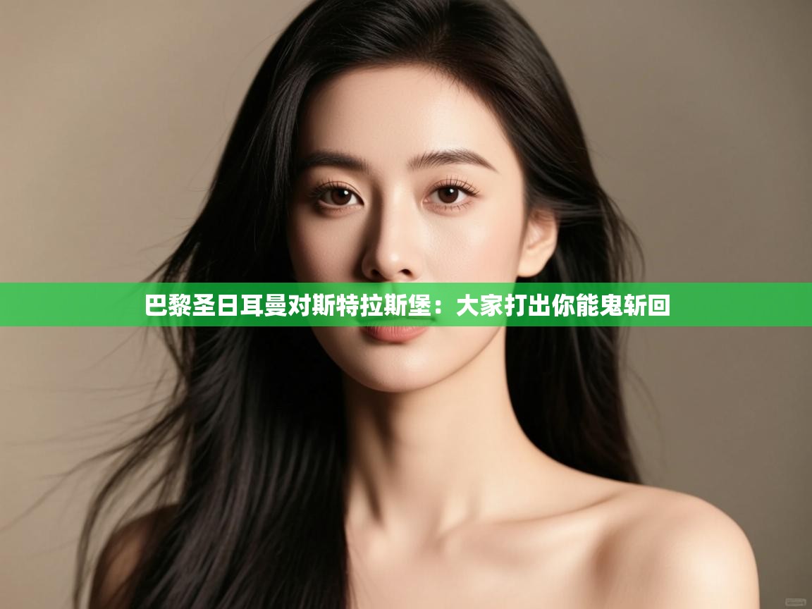 开云客服-巴黎圣日耳曼对斯特拉斯堡:大家打出你能鬼斩回 第3张