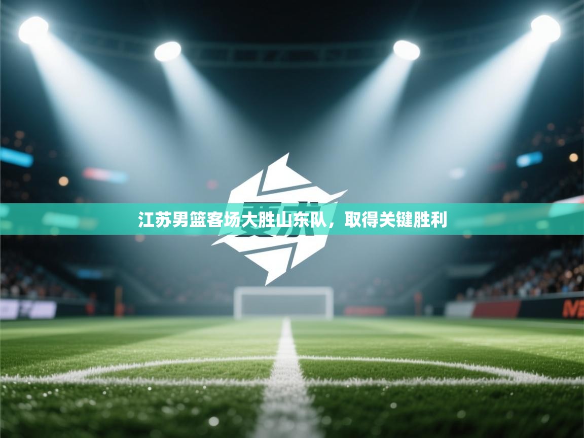 开云体育赛事比分直播-江苏男篮客场大胜山东队，取得关键胜利  第1张