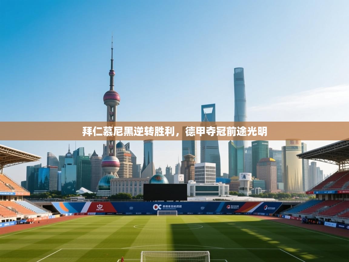 开运体育-拜仁慕尼黑逆转胜利，德甲夺冠前途光明