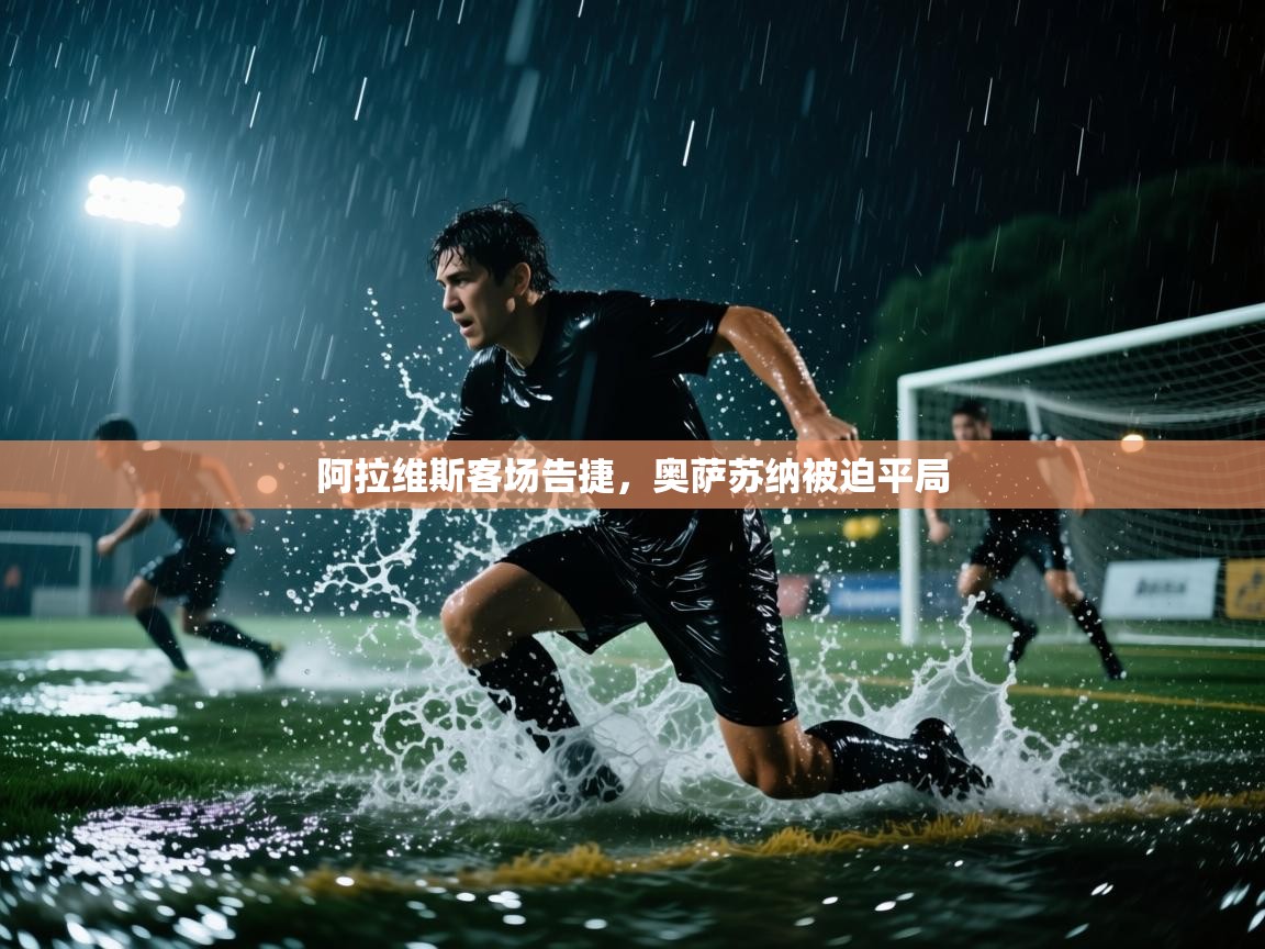 开云体育官方版下载-阿拉维斯客场告捷,奥萨苏纳被迫平局 第3张