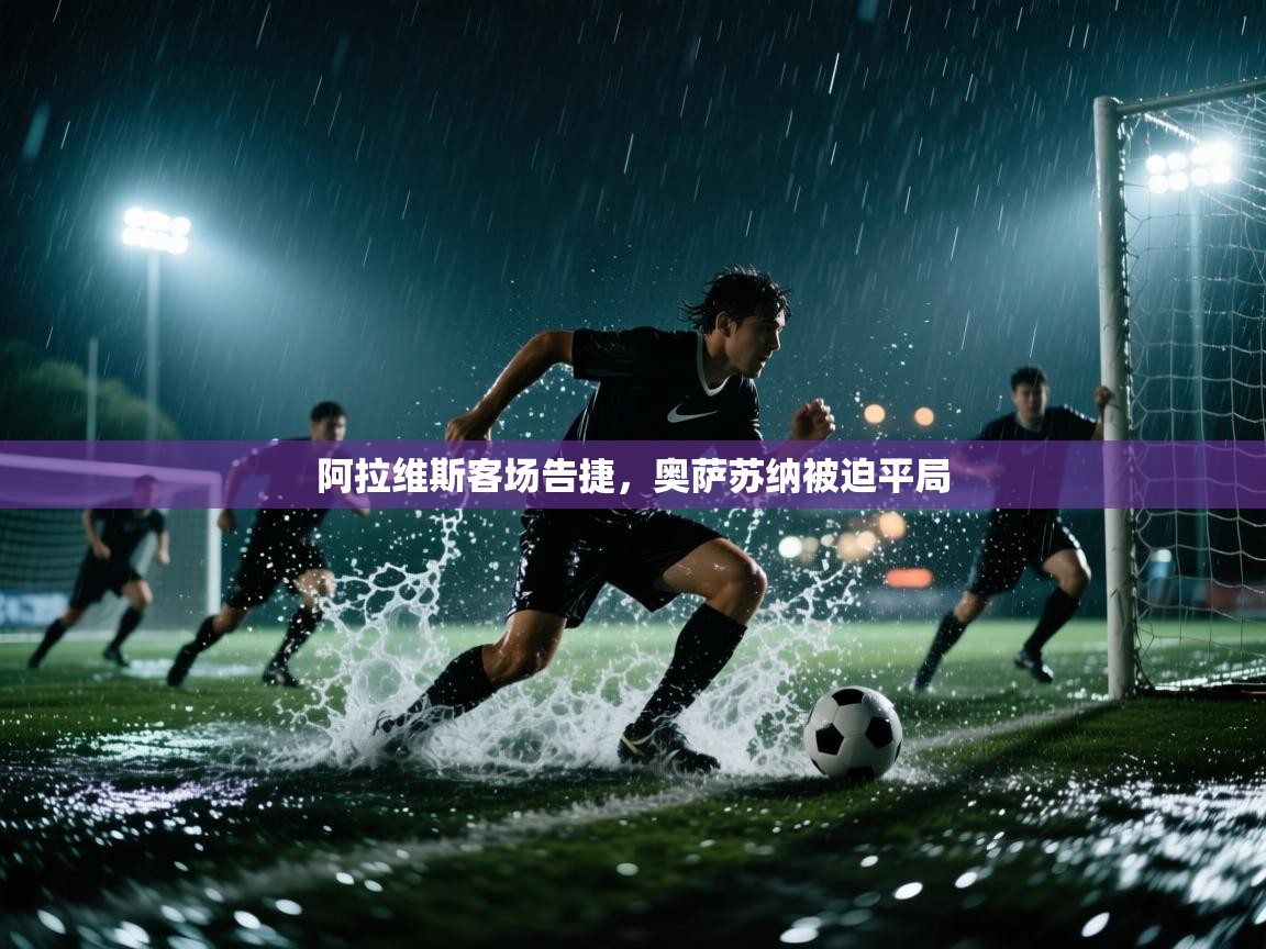 开云体育官方版下载-阿拉维斯客场告捷,奥萨苏纳被迫平局 第4张