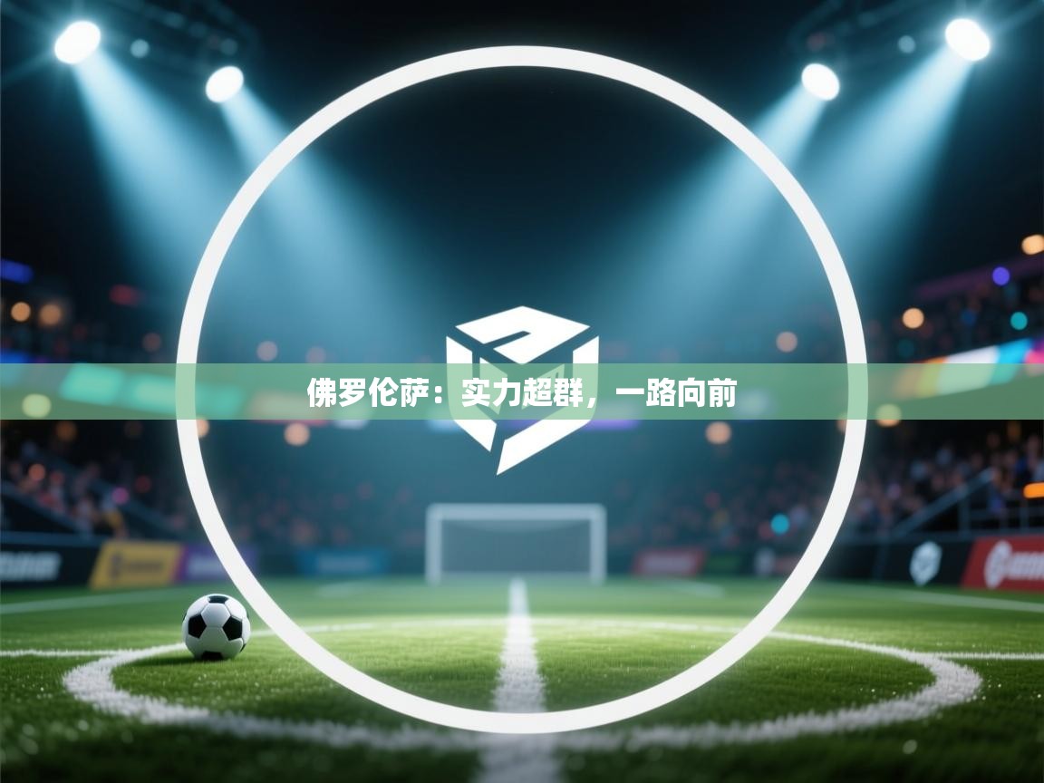 开云体育网络异常修复-佛罗伦萨:实力超群,一路向前 第2张