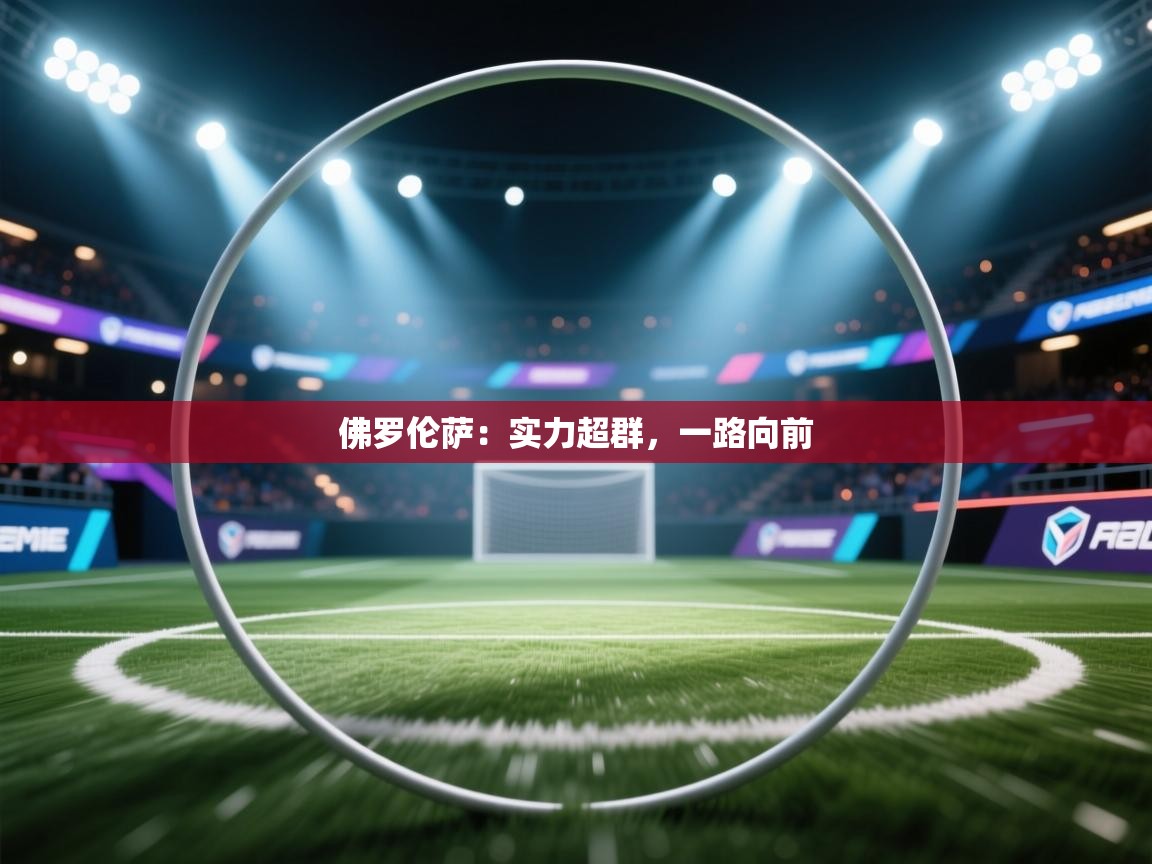 开云体育网络异常修复-佛罗伦萨：实力超群，一路向前