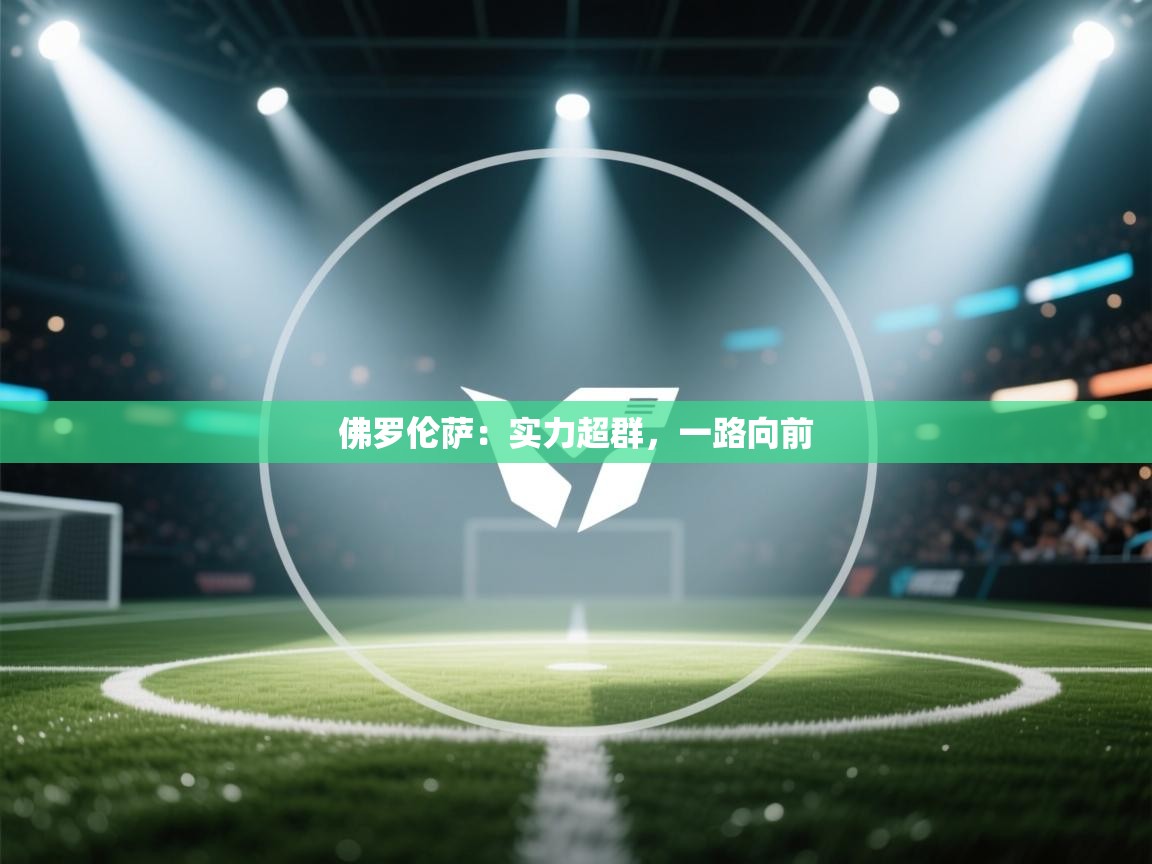 开云体育网络异常修复-佛罗伦萨:实力超群,一路向前 第3张