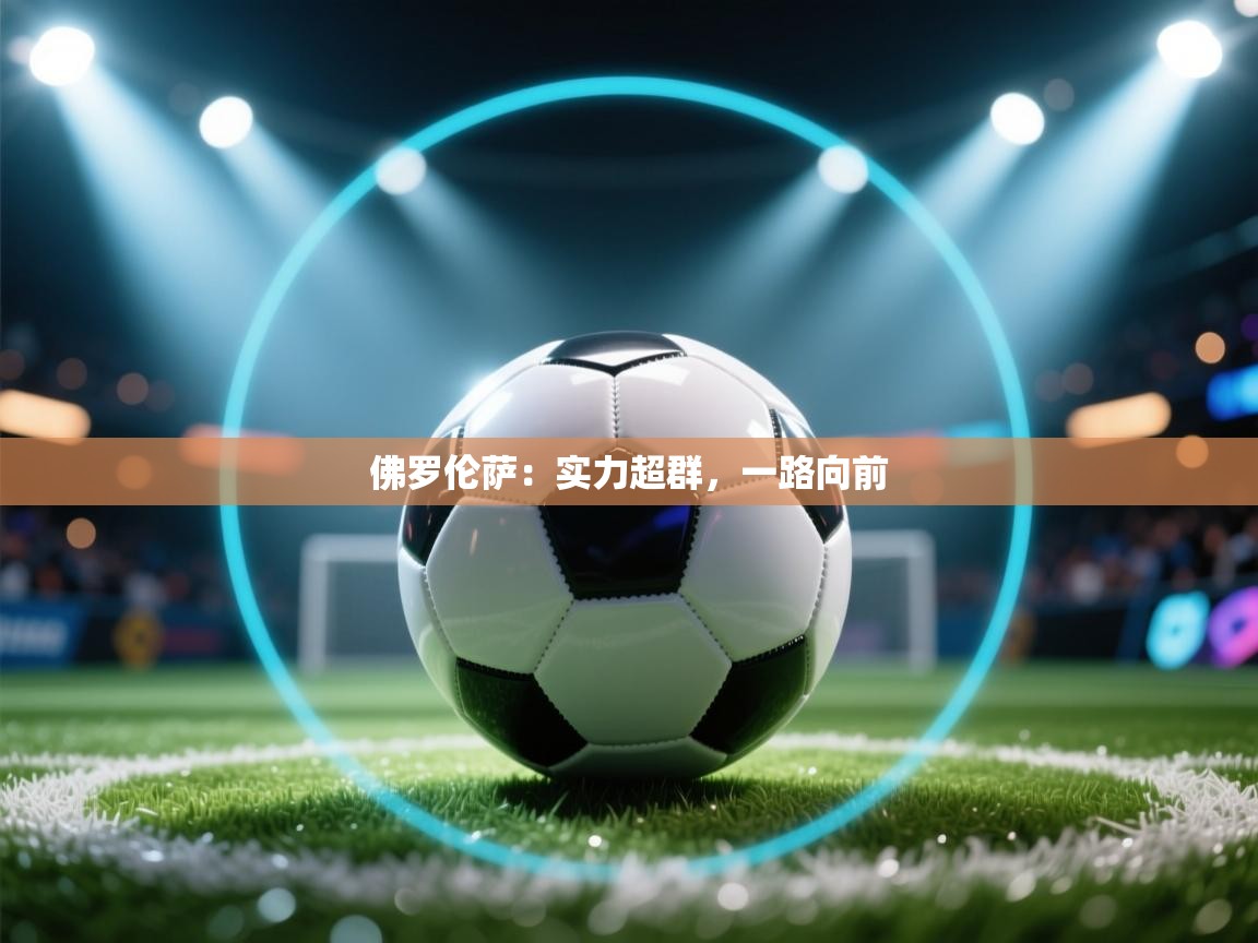 开云体育网络异常修复-佛罗伦萨:实力超群,一路向前 第4张