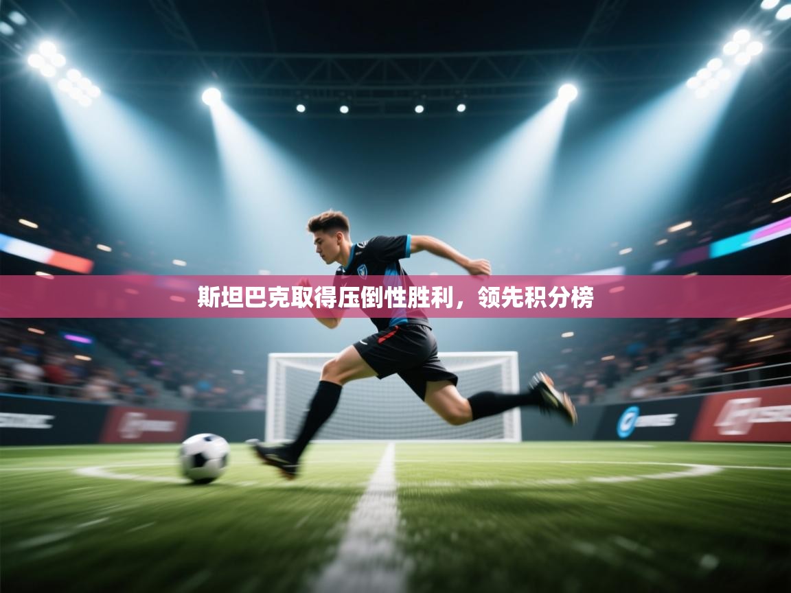 开云体育app下载地址-斯坦巴克取得压倒性胜利，领先积分榜