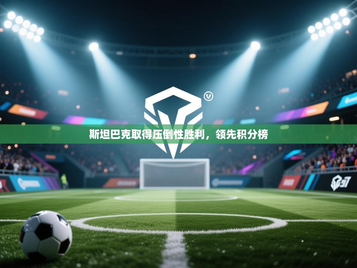 开云体育app下载地址-斯坦巴克取得压倒性胜利,领先积分榜 第3张