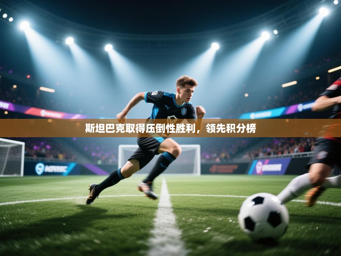 开云体育app下载地址-斯坦巴克取得压倒性胜利,领先积分榜 第2张