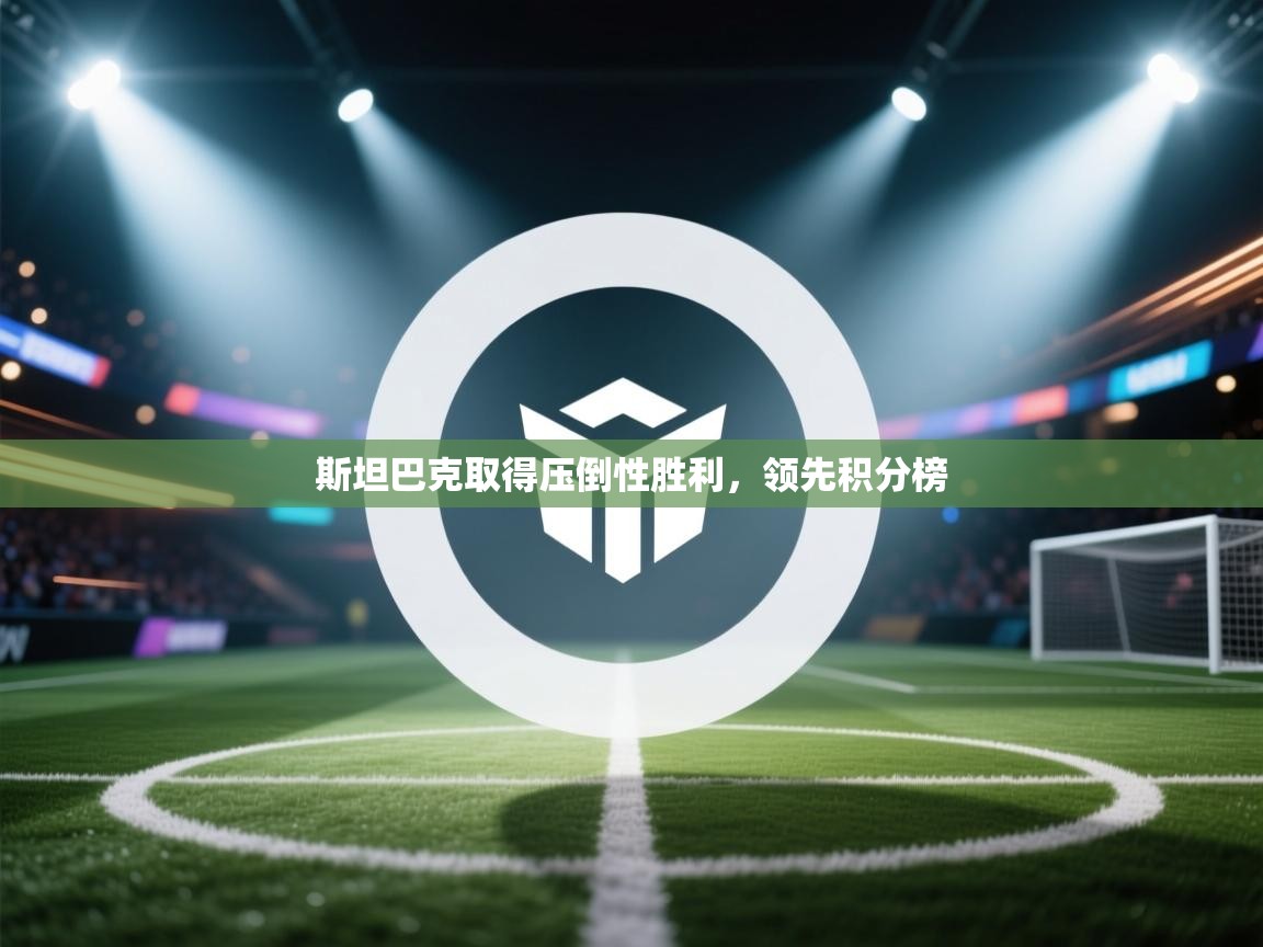 开云体育app下载地址-斯坦巴克取得压倒性胜利,领先积分榜 第4张