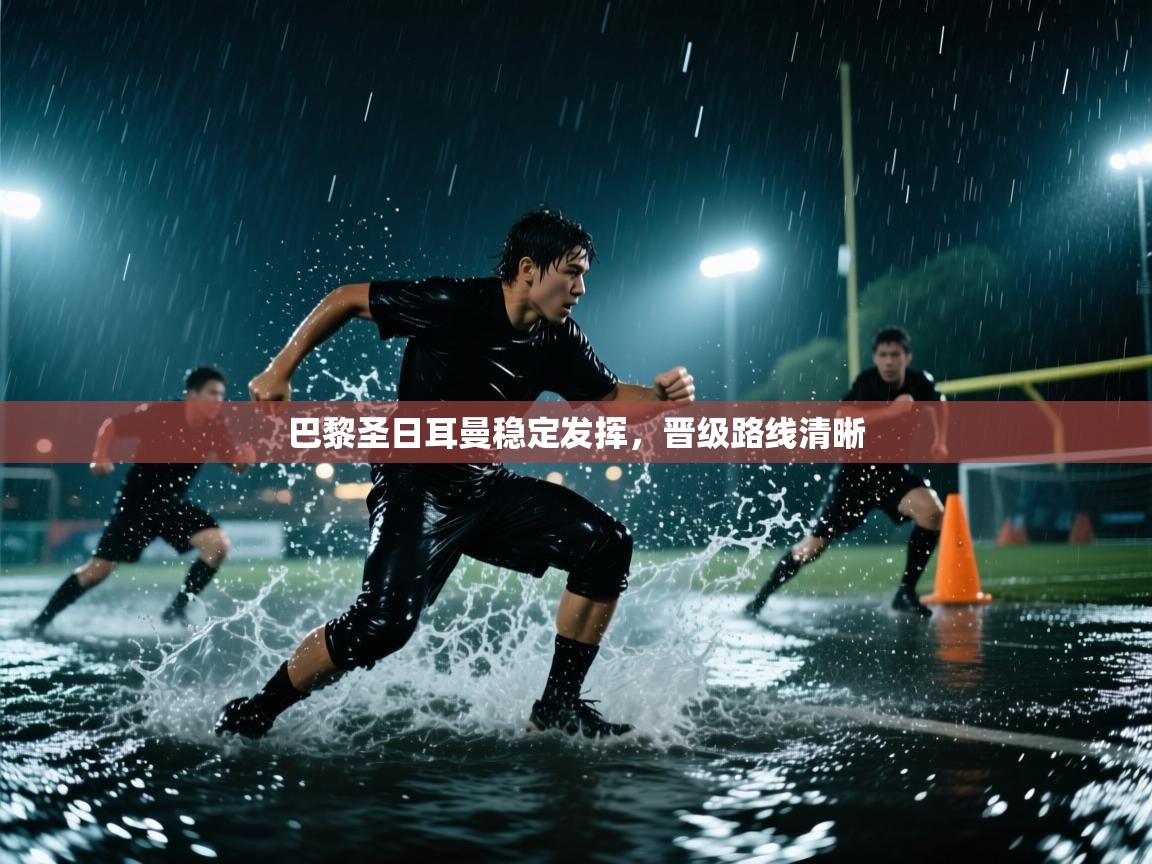 开云体育直播-巴黎圣日耳曼稳定发挥,晋级路线清晰 第2张