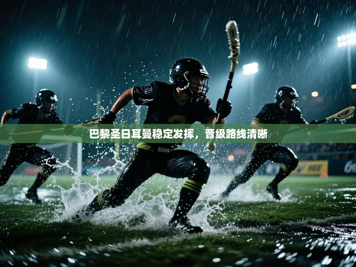 开云体育直播-巴黎圣日耳曼稳定发挥,晋级路线清晰 第4张