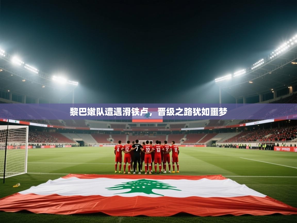开云体育入口下载-黎巴嫩队遭遇滑铁卢，晋级之路犹如噩梦  第2张