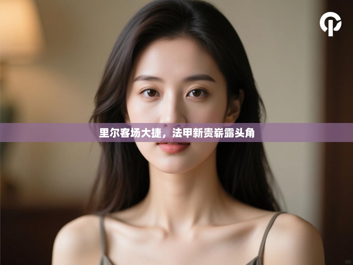 开云体育绑定手机指南-里尔客场大捷，法甲新贵崭露头角  第1张