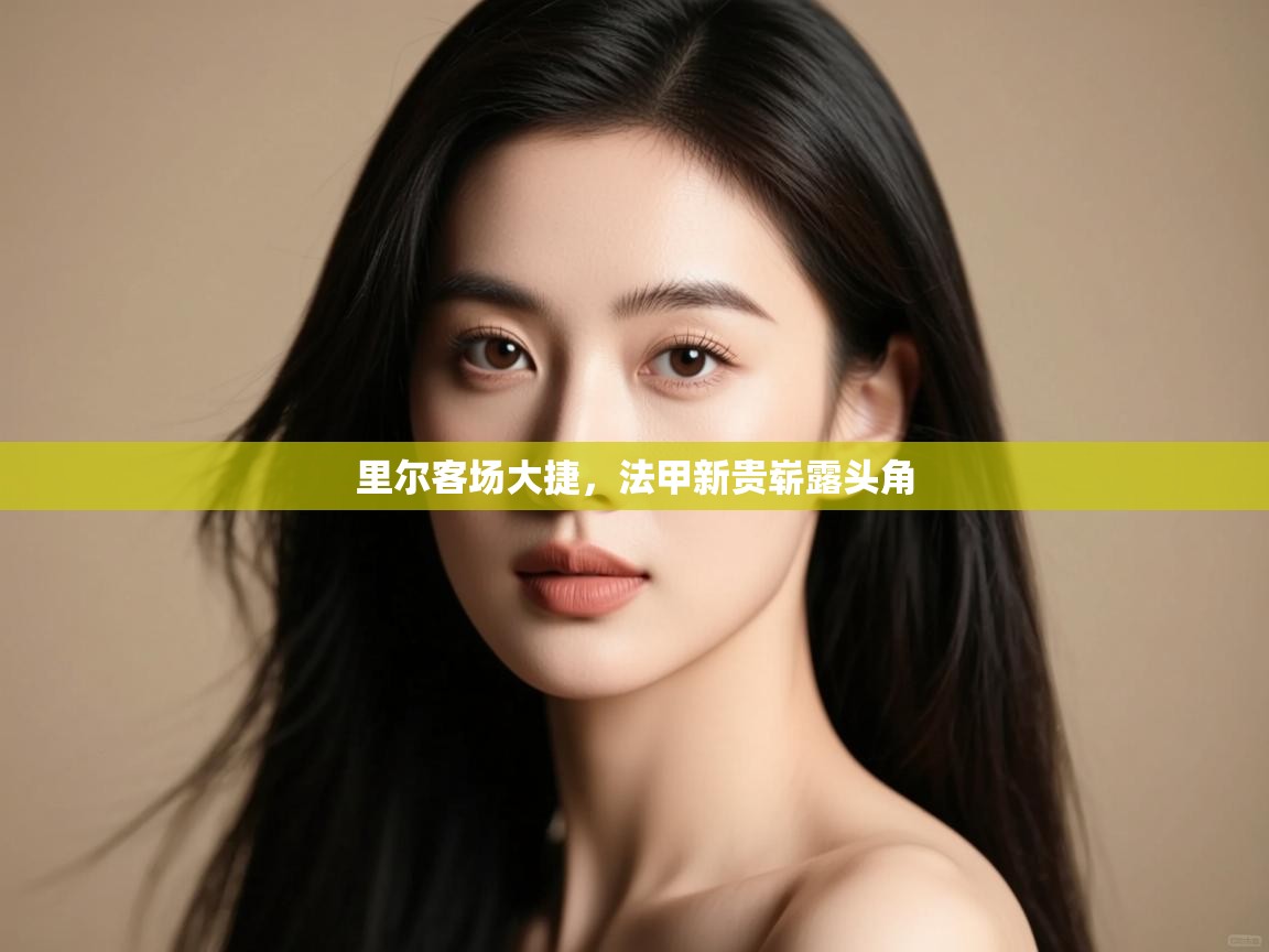 开云体育绑定手机指南-里尔客场大捷，法甲新贵崭露头角  第3张