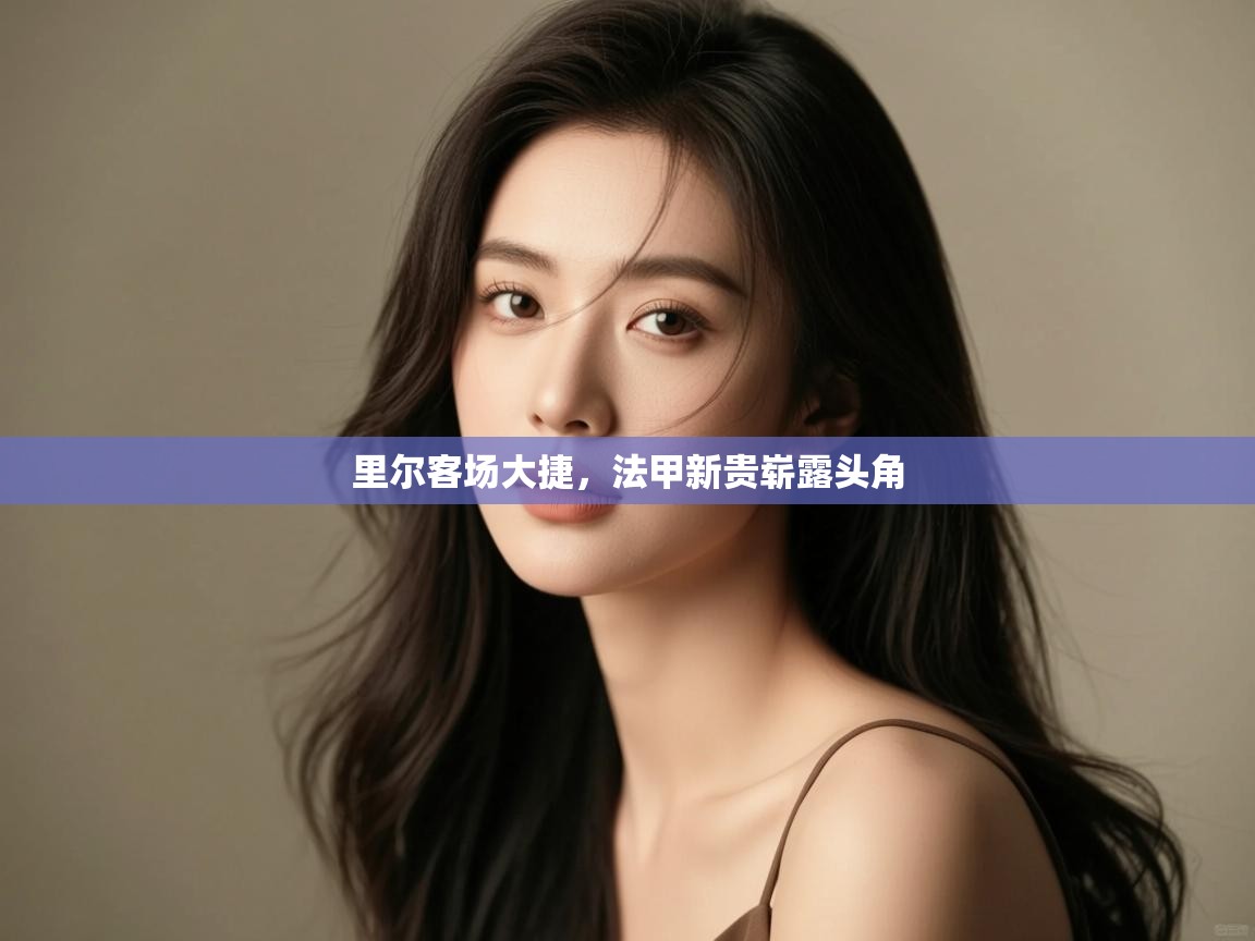 开云体育绑定手机指南-里尔客场大捷，法甲新贵崭露头角  第2张