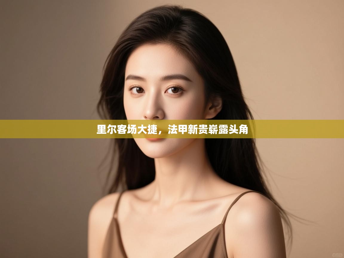 开云体育绑定手机指南-里尔客场大捷，法甲新贵崭露头角  第4张