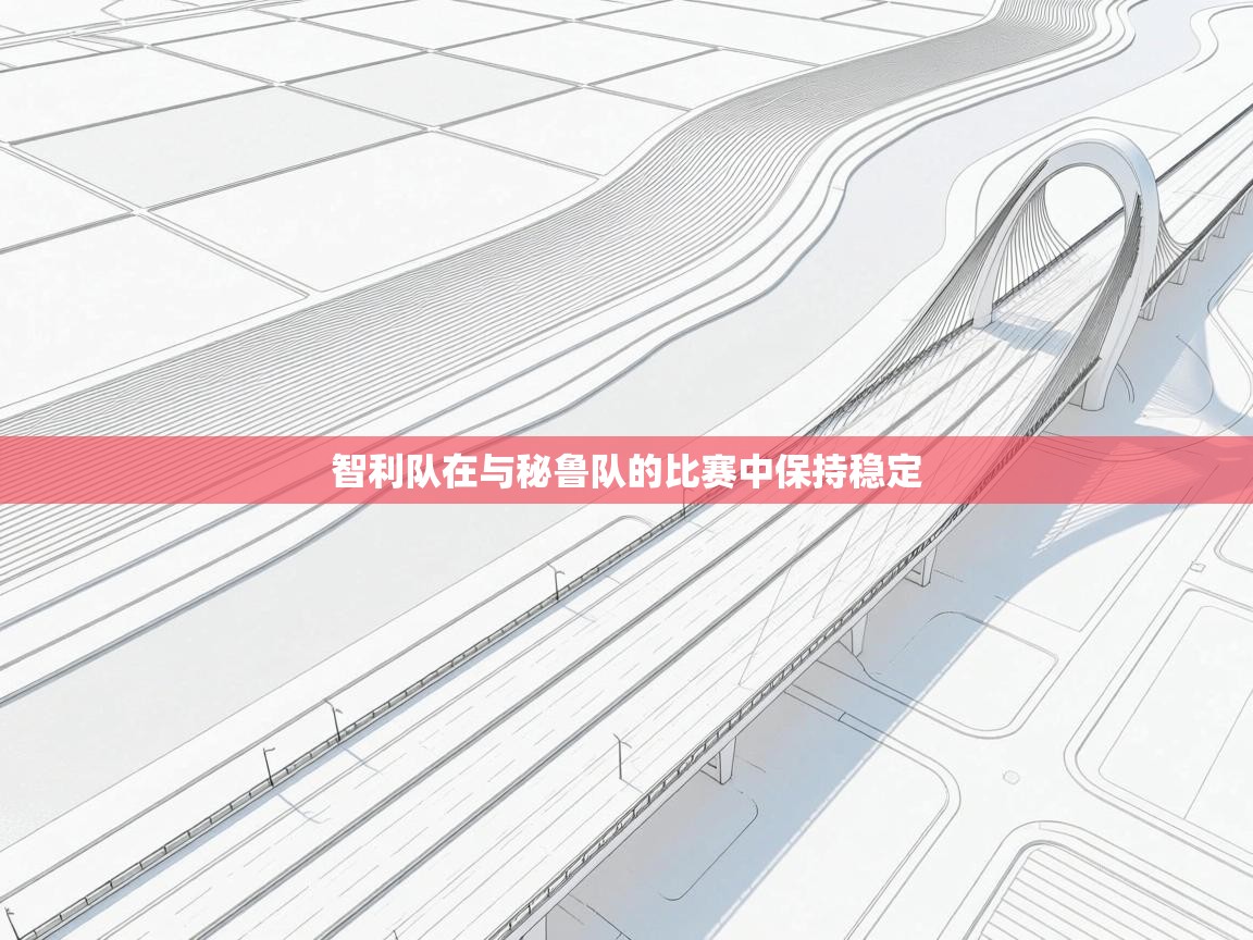 开云体育热门赛事直达-智利队在与秘鲁队的比赛中保持稳定  第4张