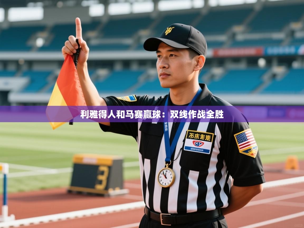 开云体育VIP权益说明-利雅得人和马赛赢球:双线作战全胜 第4张