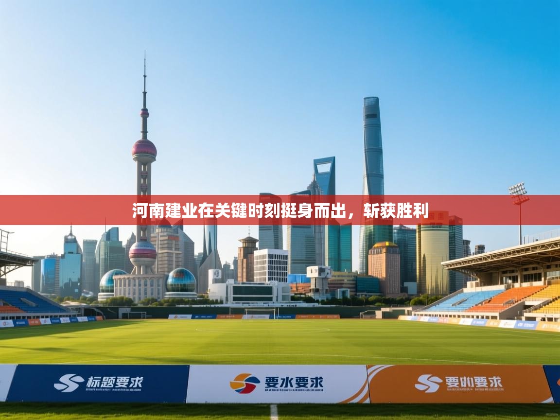 云开体育app登录入口-河南建业在关键时刻挺身而出,斩获胜利 第2张