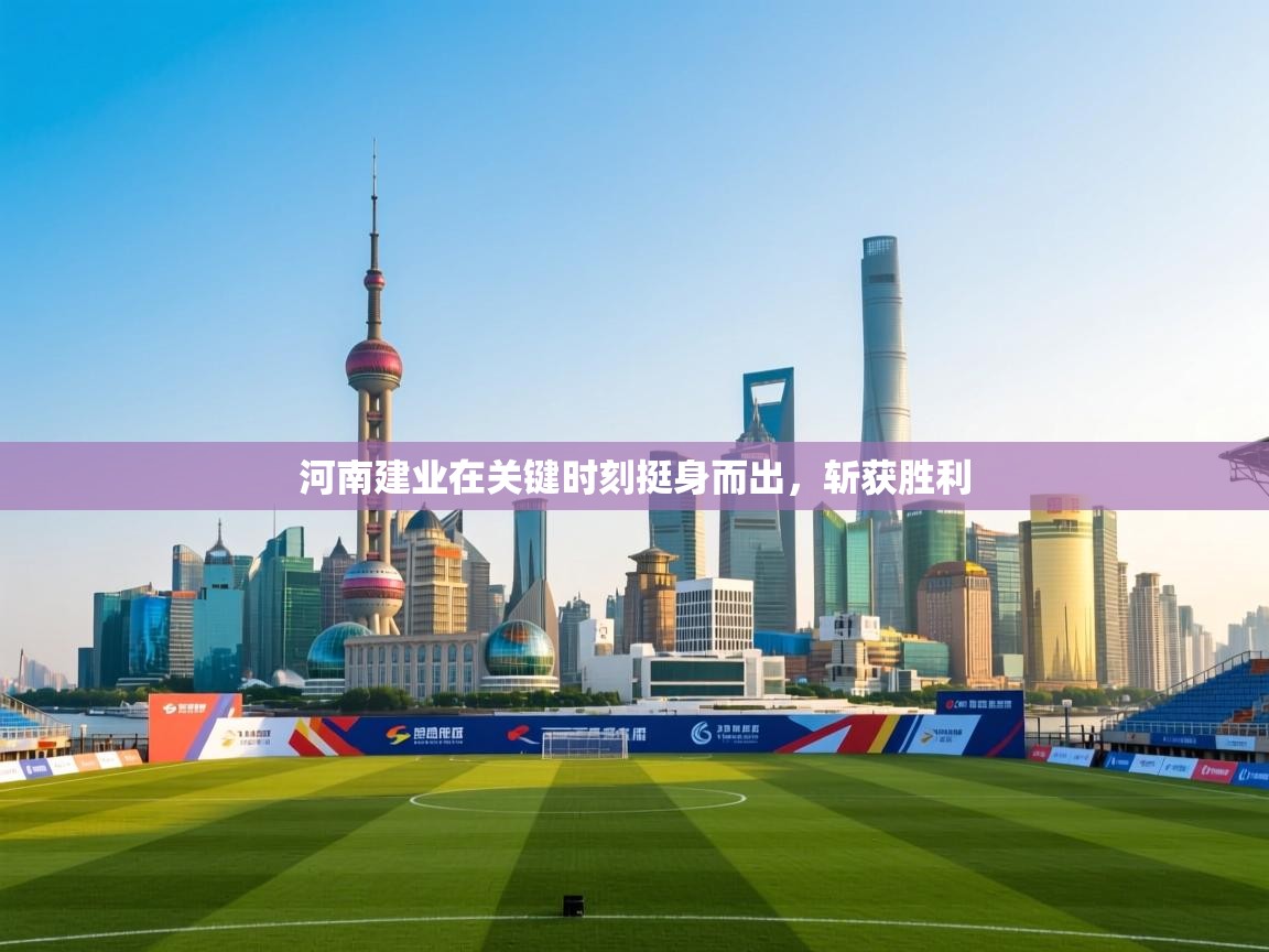 云开体育app登录入口-河南建业在关键时刻挺身而出,斩获胜利 第4张