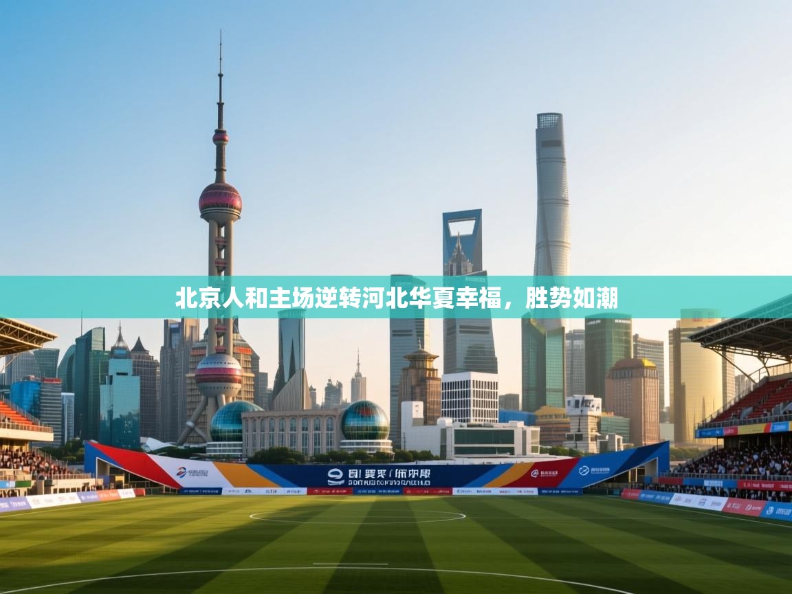 云开体育官方网站登录-北京人和主场逆转河北华夏幸福,胜势如潮 第3张