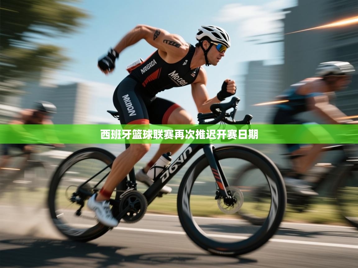 云开体育官方app下载-西班牙篮球联赛再次推迟开赛日期 第3张