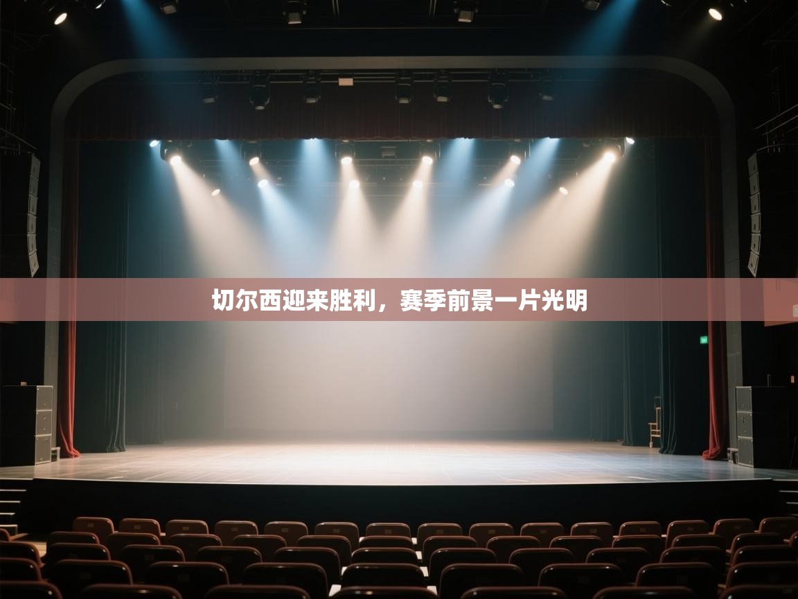 开云体育客服在线咨询-切尔西迎来胜利,赛季前景一片光明 第1张