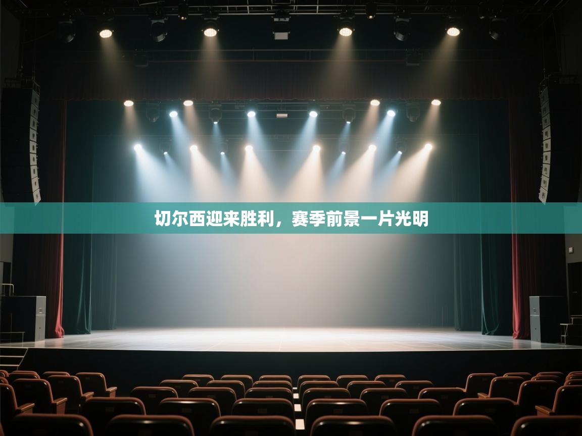 开云体育客服在线咨询-切尔西迎来胜利,赛季前景一片光明 第4张