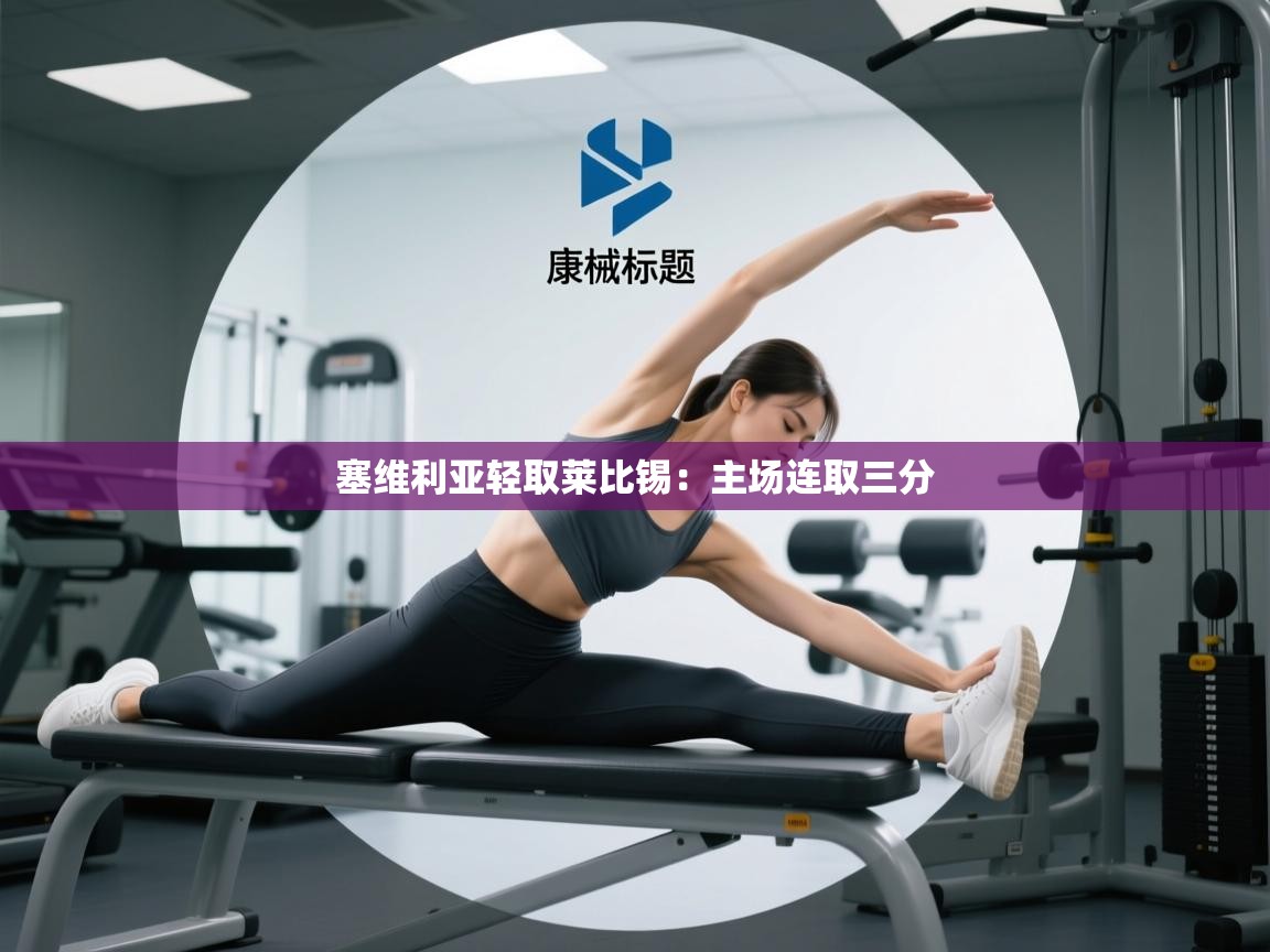 开云体育英文版入口-塞维利亚轻取莱比锡：主场连取三分