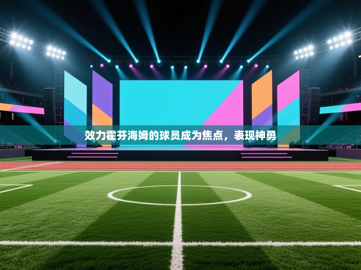 开云体育新人指引-效力霍芬海姆的球员成为焦点，表现神勇  第2张