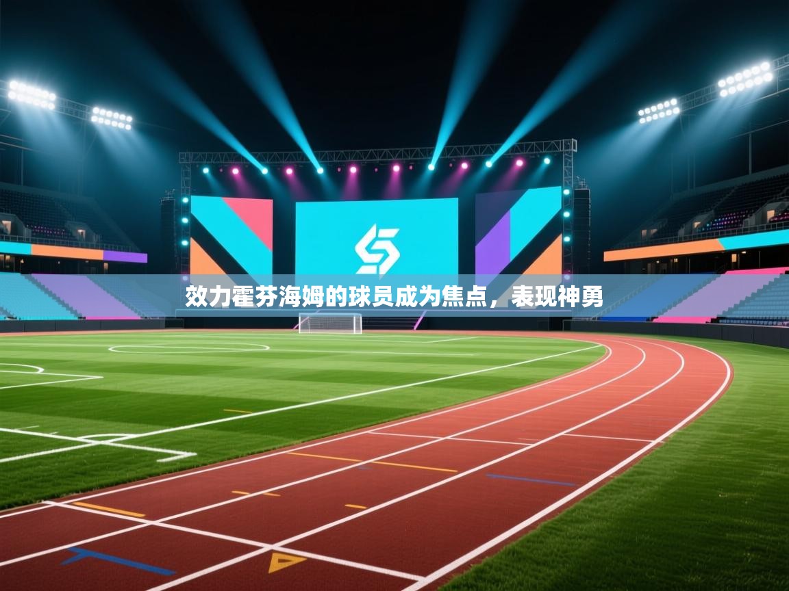 开云体育新人指引-效力霍芬海姆的球员成为焦点，表现神勇  第4张