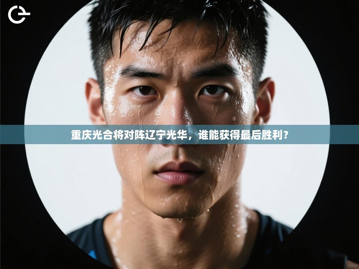 开云体育app下载安卓-重庆光合将对阵辽宁光华,谁能获得最后胜利? 第2张