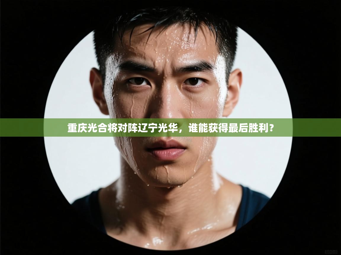 开云体育app下载安卓-重庆光合将对阵辽宁光华,谁能获得最后胜利? 第3张