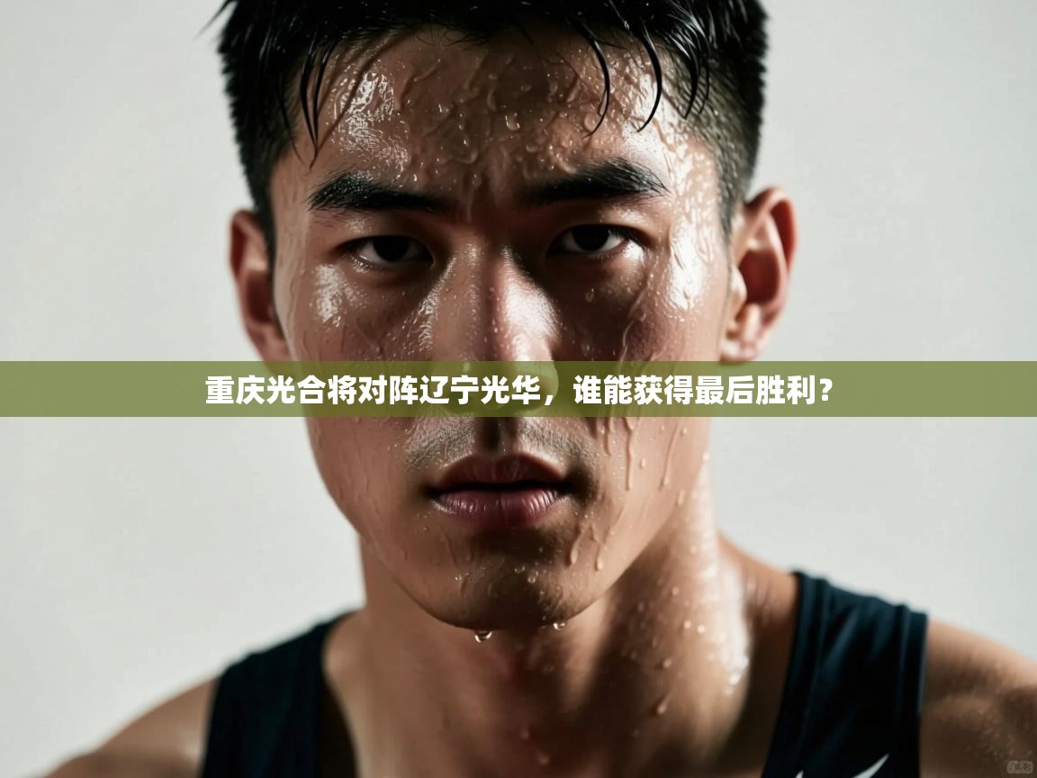 开云体育app下载安卓-重庆光合将对阵辽宁光华,谁能获得最后胜利? 第4张