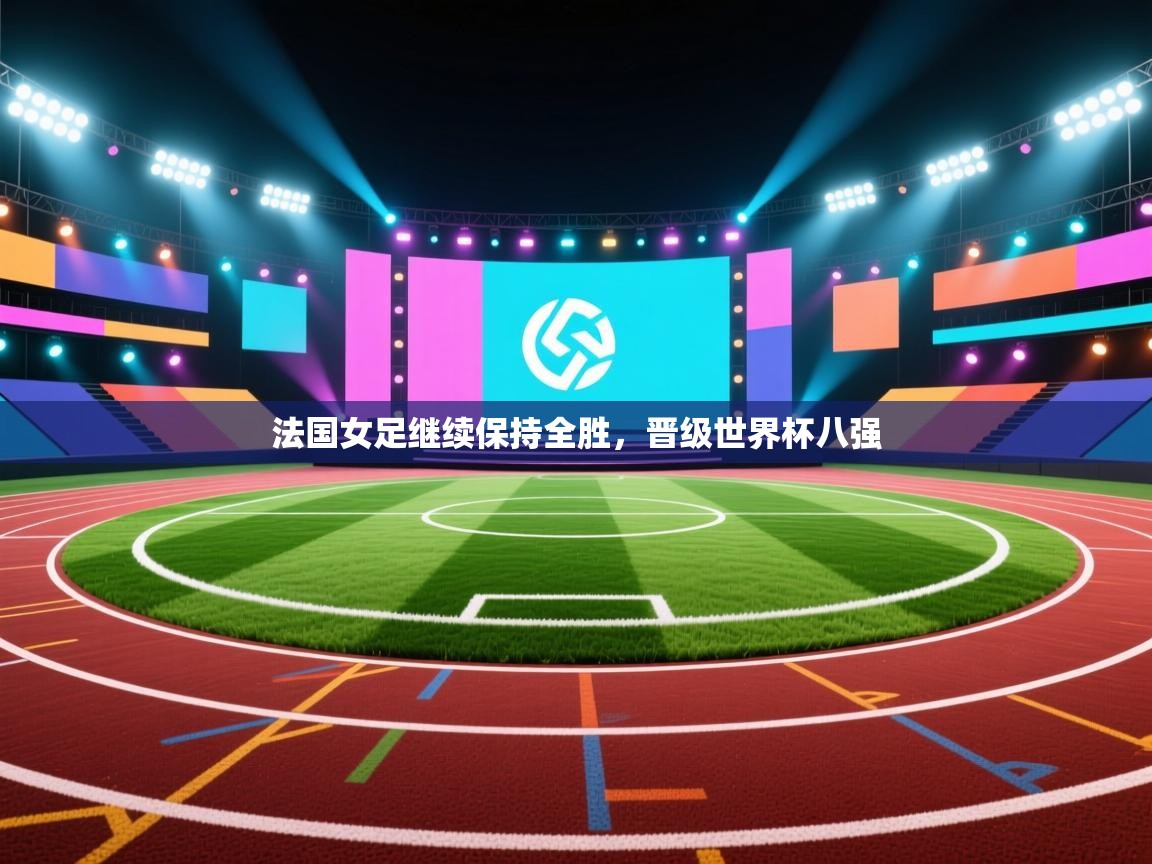 开云体育入口-法国女足继续保持全胜，晋级世界杯八强