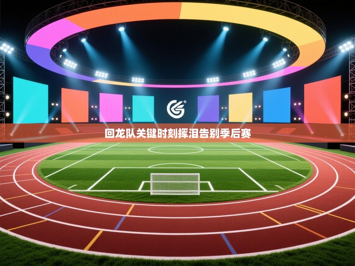 开运体育登录入口-回龙队关键时刻挥泪告别季后赛